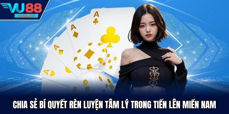 Chia sẻ bí quyết rèn luyện tâm lý trong tiến lên miền nam