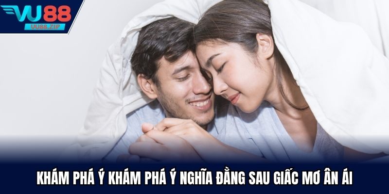 Khám phá ý nghĩa đằng sau giấc mơ ân ái