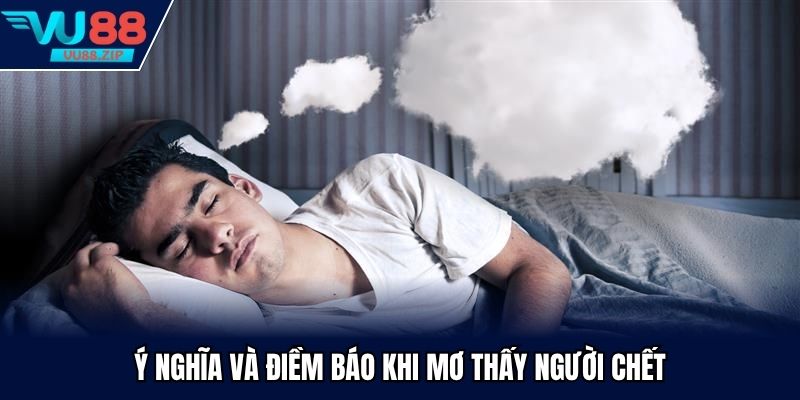 Ý nghĩa và điềm báo khi mơ thấy người chết