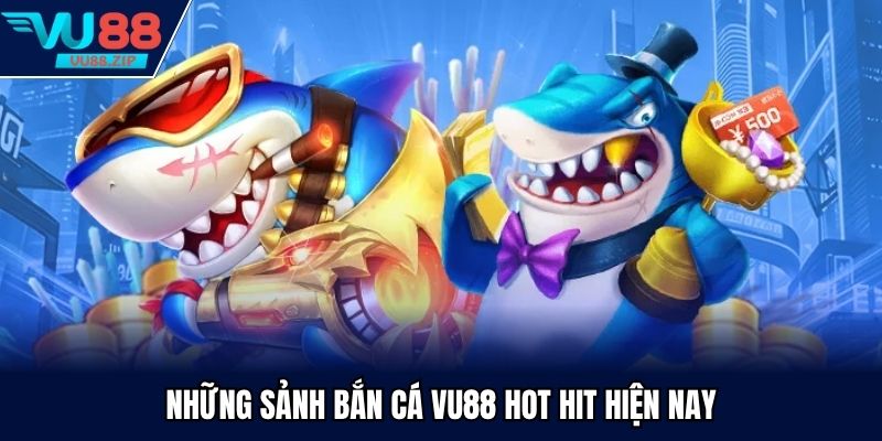 Những sảnh bắn cá Vu88 hot hit hiện nay