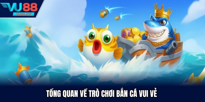 Tổng quan về trò chơi bắn cá Vui Vẻ
