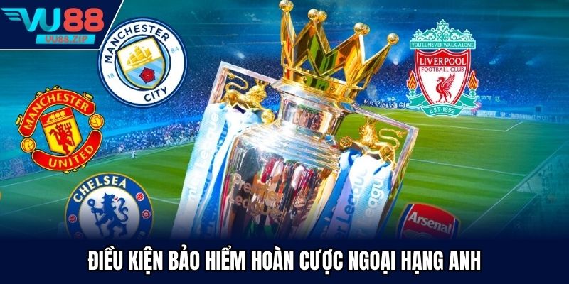 bảo hiểm hoàn cược Ngoại Hạng Anh