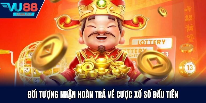 Đối tượng nhận Hoàn trả vé cược xổ số đầu tiên