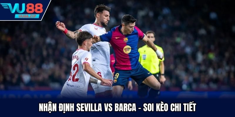 Nhận định Sevilla vs Barca - Soi kèo chi tiết